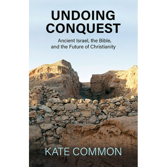 Undoing Conquest: Ancient Israel, the Bible, and the Future of Christianity, (Paperback)