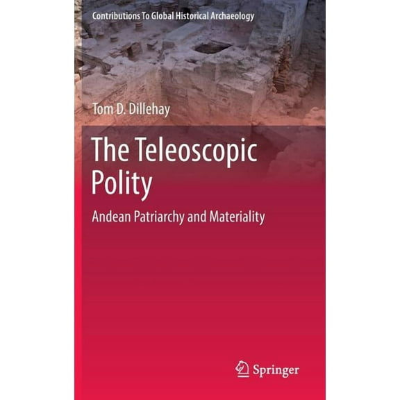 Contributions to Global Historical Archa The Teleoscopic Polity: Andean Patriarchy and Materiality, Book 38, (Hardcover)