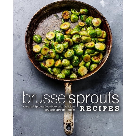 Brussel Sprouts Recipes: A Brussel Sprouts Cookbook with Delicious Brussels Sprouts Recipes (Paperback)
