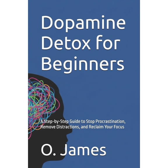 Dopamine Detox for Beginners: A Step-by-Step Guide to Stop Procrastination, Remove Distractions, and Reclaim Your Focus, (Paperback)