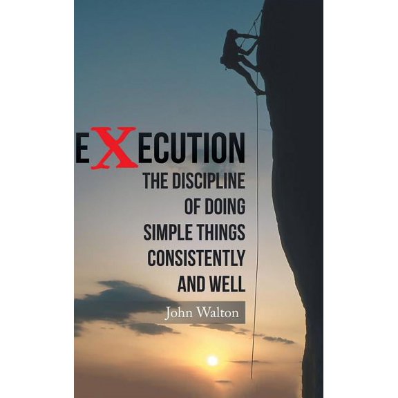 Execution: The Discipline of Doing Simple Things Consistently and Well (Hardcover)