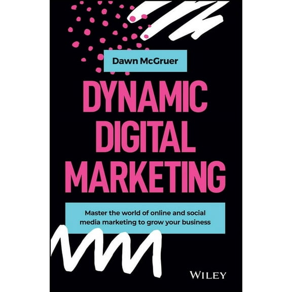 Dynamic Digital Marketing: Master the World of Online and Social Media Marketing to Grow Your Business, (Hardcover)