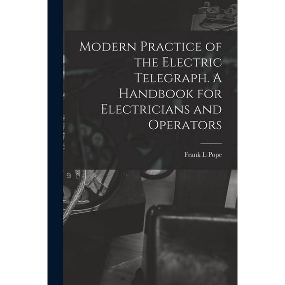 Modern Practice of the Electric Telegraph. A Handbook for Electricians and Operators, (Paperback)