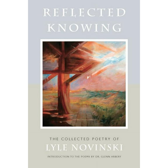Reflected Knowing: The Collected Poetry of Lyle Novinski (Paperback) by Glenn Arbery, Lyle Novinski