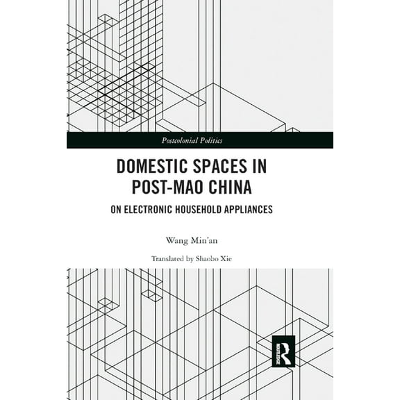 Postcolonial Politics Domestic Spaces in Post-Mao China: On Electronic Household Appliances, (Paperback)