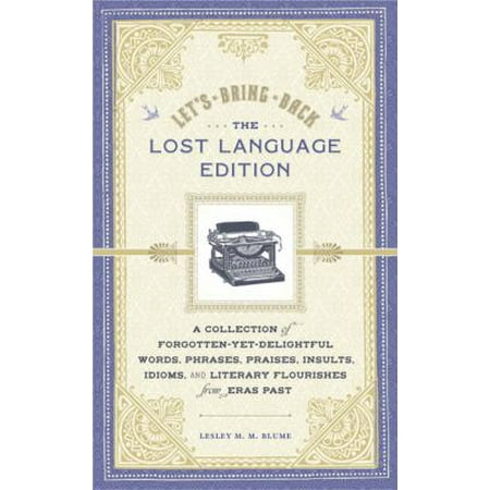 Let's Bring Back the Lost Language Edition: A Collection of Forgotten-yet-delightful Words, Phrases, Praises, Insults, Idioms, and Literary Flourishes from Eras Past