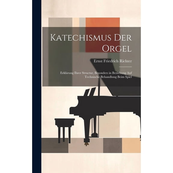 Katechismus der Orgel: Erklärung ihrer Structur, besonders in Beziehung auf technische Behandlung beim Spiel (Hardcover)