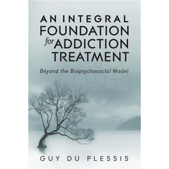 Pre-Owned An Integral Foundation for Addiction Treatment: Beyond the Biopsychosocial Model