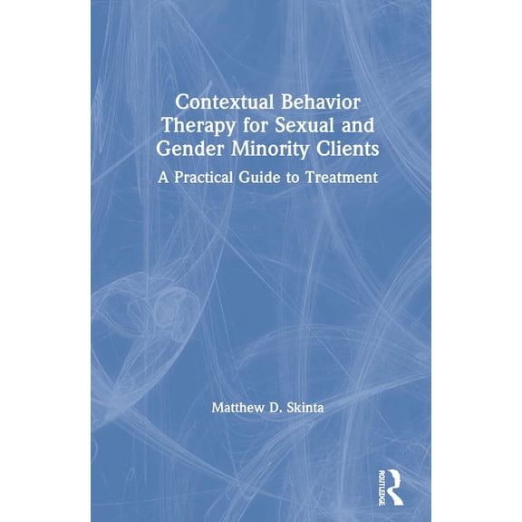 Contextual Behavior Therapy for Sexual and Gender Minority Clients: A Practical Guide to Treatment, (Hardcover)