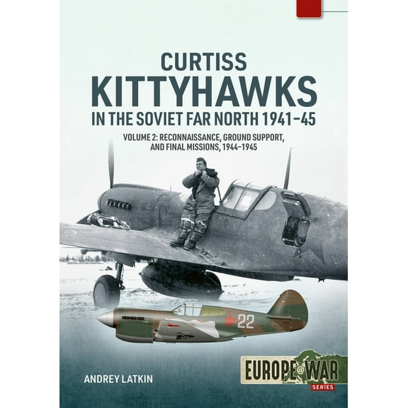 Europe@war Curtiss Kittyhawks in the Soviet Far North 1941-45 Volume 2: Reconnaissance, Ground Support, and Final Missions, 1944-19, (Paperback)