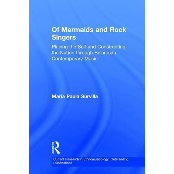 Current Research in Ethnomusicology: Out Of Mermaids and Rock Singers: Placing the Self and Constructing the Nation THrough Belarusan Contemporary Music, Book 2, (Hardcover)