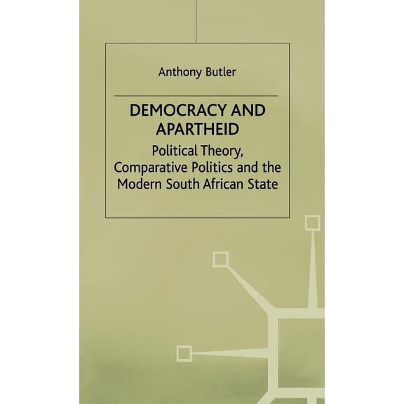 Political Theory, Comparative Politics a Democracy and Apartheid: Political Theory, Comparative Politics and the Modern South African State, (Hardcover)