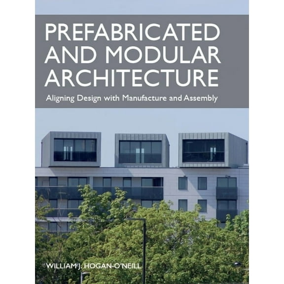 Prefabricated and Modular Architecture: Aligning Design with Manufacture and Assembly, (Paperback)