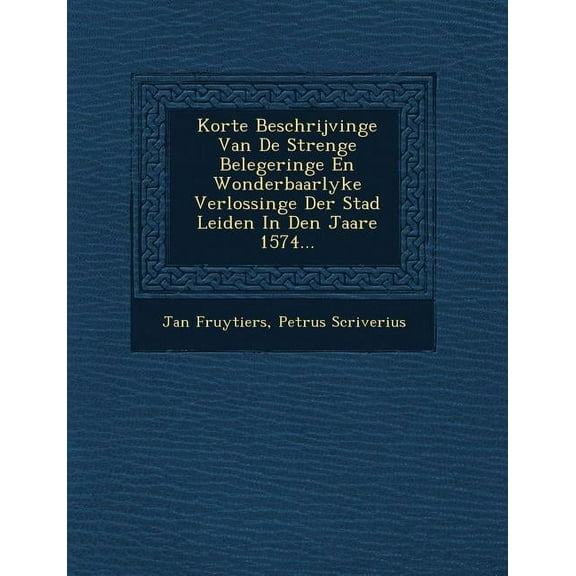 Korte Beschrijvinge Van de Strenge Belegeringe En Wonderbaarlyke Verlossinge Der Stad Leiden in Den Jaare 1574 (Paperback)