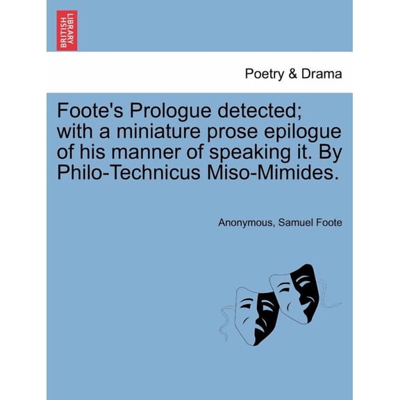 Foote's Prologue Detected; With a Miniature Prose Epilogue of His Manner of Speaking It. by Philo-Technicus Miso-Mimides, (Paperback)