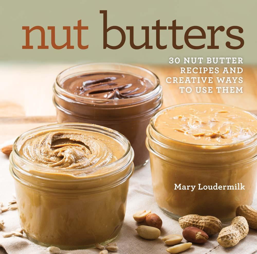 Nut Butters 30 Nut Butter Recipes and Creative Ways to Use Them
