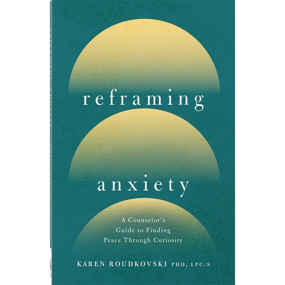Reframing Anxiety: A Counselor's Guide to Finding Peace Through Curiosity, (Paperback)