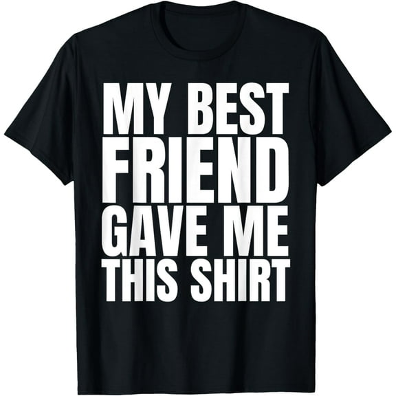 My Best Friend Gave Me This Shirt Funny BFF Male Gifts Stuff T-Shirt
