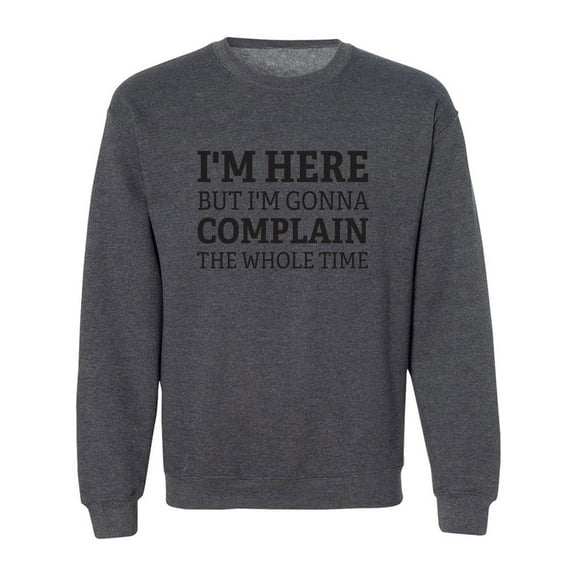 I'm Here But I'm Gonna Complain Crewneck Sweatshirt
