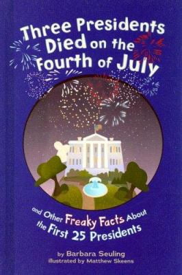 Three Presidents Died on the Fourth of July: And Other Freaky Facts about the First 25 