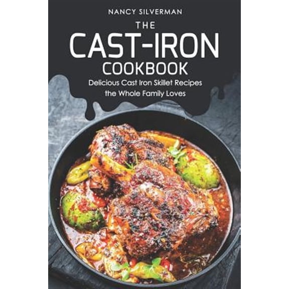 The Cast-Iron Cookbook: Delicious Cast Iron Skillet Recipes the Whole Family Loves (Paperback) by Nancy Silverman