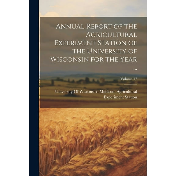 Annual Report of the Agricultural Experiment Station of the University of Wisconsin for the Year ...; Volume 17 (Paperback)