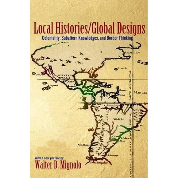 Local Histories/Global Designs: Coloniality, Subaltern Knowledges, and Border Thinking (Princeton Studies in Culture/Power/History)