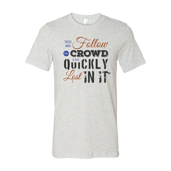 Those Who Follow the Crowd Are Quickly Lost In It T-Shirt