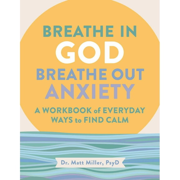 Breathe in God, Breathe Out Anxiety: A Workbook of Everyday Ways to Find Calm by Welcoming the Spirit (Paperback)