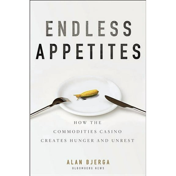 Bloomberg: Endless Appetites: How the Commodities Casino Creates Hunger and Unrest (Hardcover)