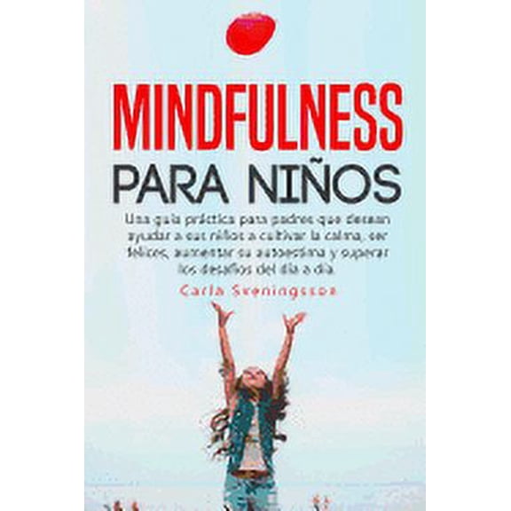 Mindfulness para niños: Una guía práctica para padres que desean ayudar a sus niños a cultivar la calma, ser felices, aumentar su autoestima y superar los desafíos del día a día. (Paperback)