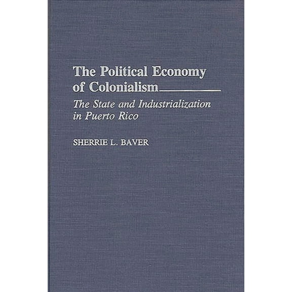 The Political Economy of Colonialism: The State and Industrialization in Puerto Rico, (Hardcover)