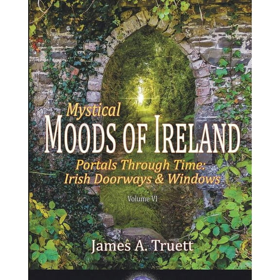 Moods of Ireland Portals Through Time - Irish Doorways & Windows: Mystical Moods of Ireland, Vol. VI, Book 6, (Paperback)