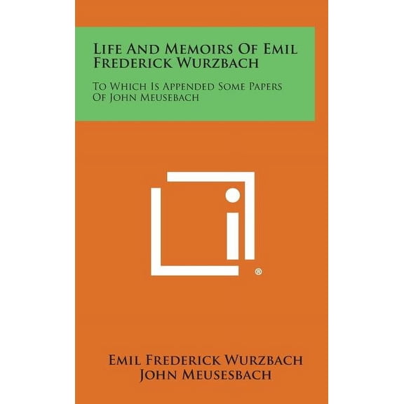 Life and Memoirs of Emil Frederick Wurzbach : To Which Is Appended Some Papers of John Meusebach (Hardcover)