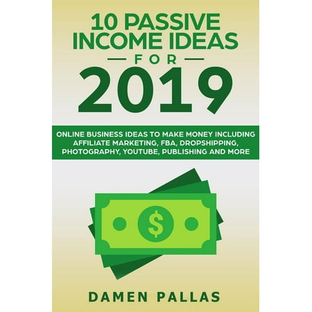10 Passive Income Ideas for 2019 Online Business Ideas to Make Money including Affiliate Marketing, FBA, Drop-shipping, YouTube, Publishing, and More - (Best Business Schools 2019)