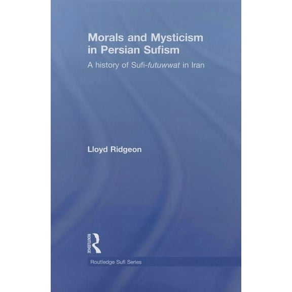 Routledge Sufi Morals and Mysticism in Persian Sufism: A History of Sufi-Futuwwat in Iran, (Paperback)
