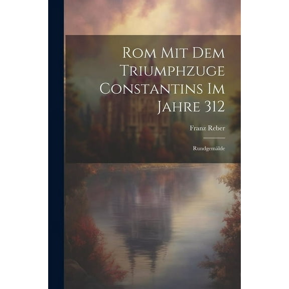 Rom Mit Dem Triumphzuge Constantins Im Jahre 312: Rundgemälde (Paperback)