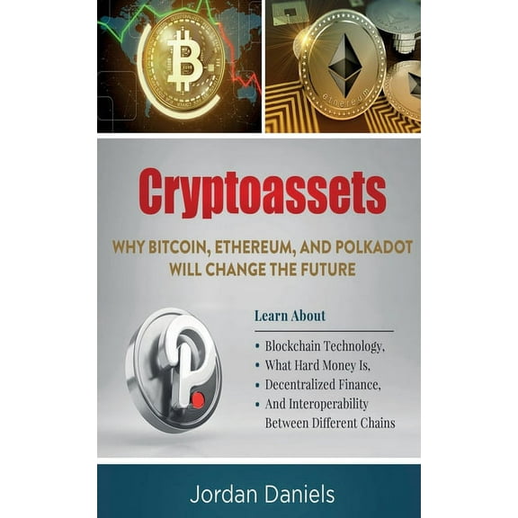Cryptoassets: Why Bitcoin, Ethereum, And Polkadot Will Change The Future - Learn About Blockchain Technology, What Hard , (Paperback)