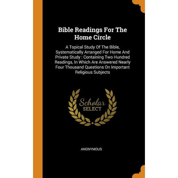 Bible Readings for the Home Circle : A Topical Study of the Bible, Systematically Arranged for Home and Private Study: Containing Two Hundred Readings, In Which are Answered Nearly Four Thousand Questions on Important Religious Subjects (Hardcover)