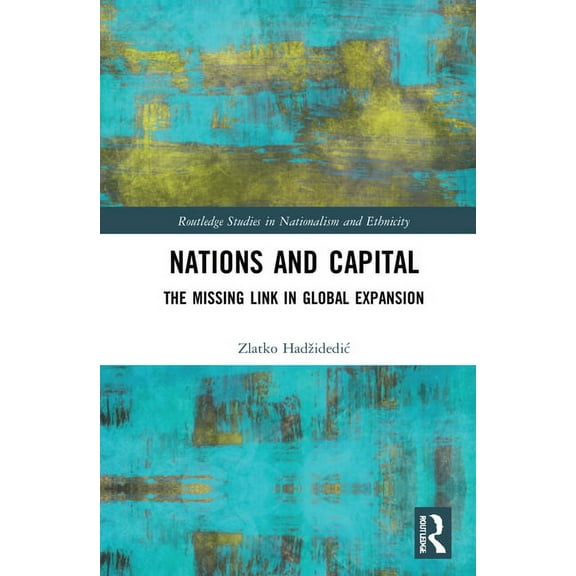 Routledge Studies in Nationalism and Eth Nations and Capital: The Missing Link in Global Expansion, (Hardcover)