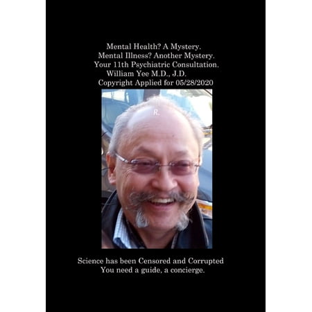 Mental Health? A Mystery. Mental Illness? Another Mystery. Your 11th Psychiatric Consultation. William Yee M.D. J.D. Co (Paperback)