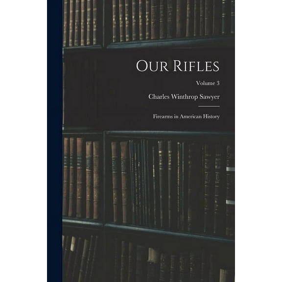 Our Rifles: Firearms in American History; Volume 3 (Paperback)