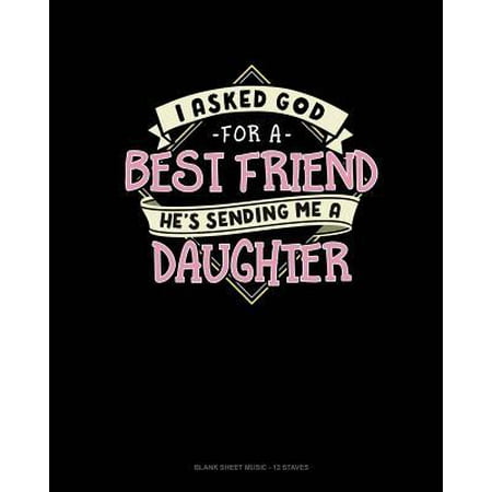 I Asked God For A Best Friend He's Sending Me A Daughter: Blank Sheet Music - 12 Staves