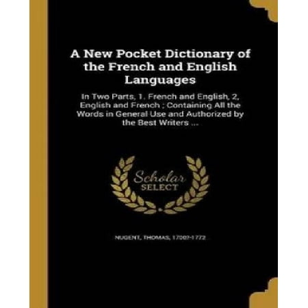 A New Pocket Dictionary of the French and English Languages : In Two Parts, 1. French and English, 2, English and French; Containing All the Words in General Use and Authorized by the Best Writers