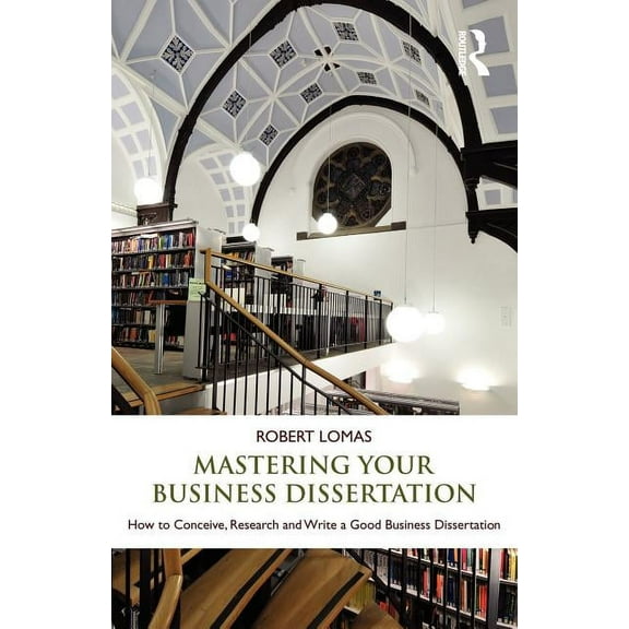 Mastering Your Business Dissertation: How to Conceive, Research and Write a Good Business Dissertation, (Paperback)
