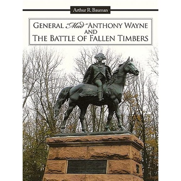 Pre-Owned General Mad Anthony Wayne & the Battle of Fallen Timbers (Paperback) by Arthur R Bauman