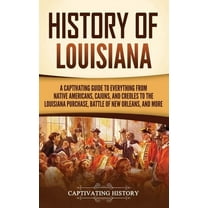 History of Louisiana: A Captivating Guide to Everything from Native Americans, Cajuns, and Creoles to the Louisiana Purc, (Hardcover)