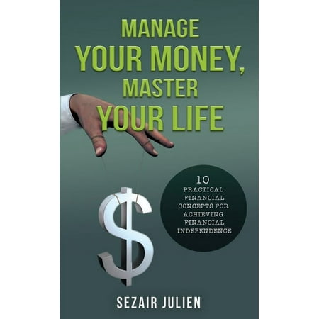 Manage Your Money Master Your Life: 10 Practical Financial Concepts for Achieving Financial Independence (Paperback)
