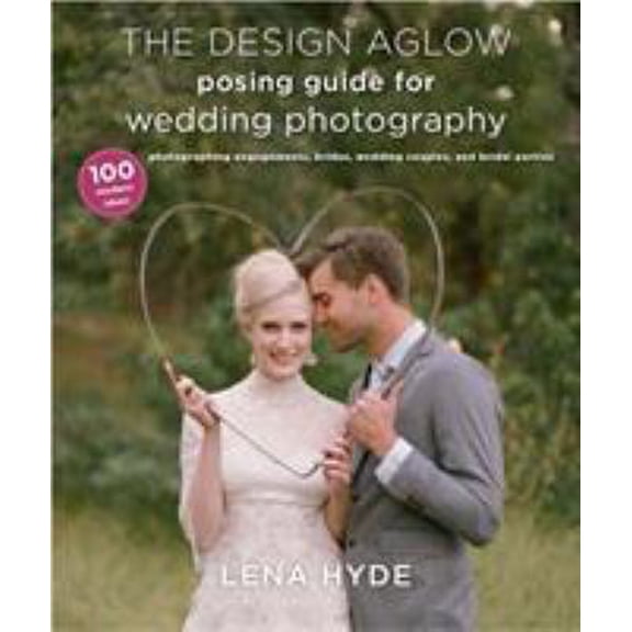 Pre-Owned The Design Aglow Posing Guide for Wedding Photography: 100 Modern Ideas for Photographing Engagements, Brides, Wedding Couples, and Wedding Parties (Paperback) 0385344783 9780385344784