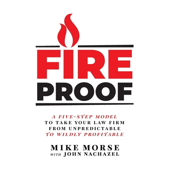Fireproof: A Five-Step Model to Take Your Law Firm from Unpredictable to Wildly Profitable, (Paperback)